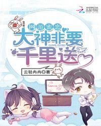 网游蜜恋之大神非要千里送txt