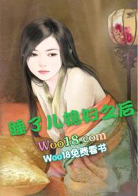 强睡了儿媳妇之后H在线阅读