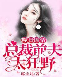 噬骨缠情总裁前夫太狂野完整版