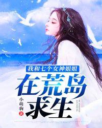 我和七个女神在荒岛求生的内容