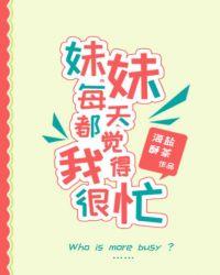 妹妹每天都觉得我很忙红甘泉