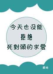 今天也没能拒绝死对头的求爱全文免费阅读