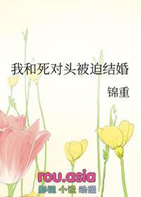 我和死对头被迫结婚 锦重免费阅读