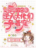 奶萌小凶兽逆天大佬们争着宠完本