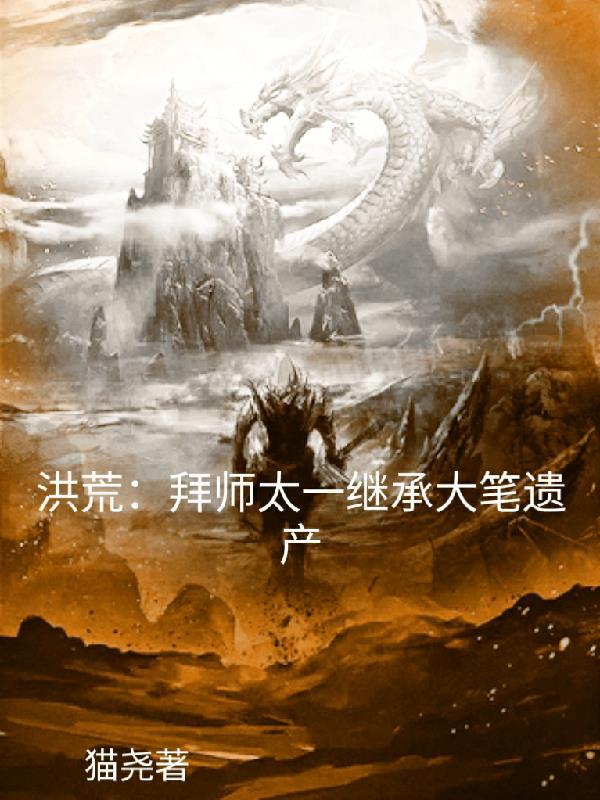 洪荒拜师太一继承大笔遗产起点