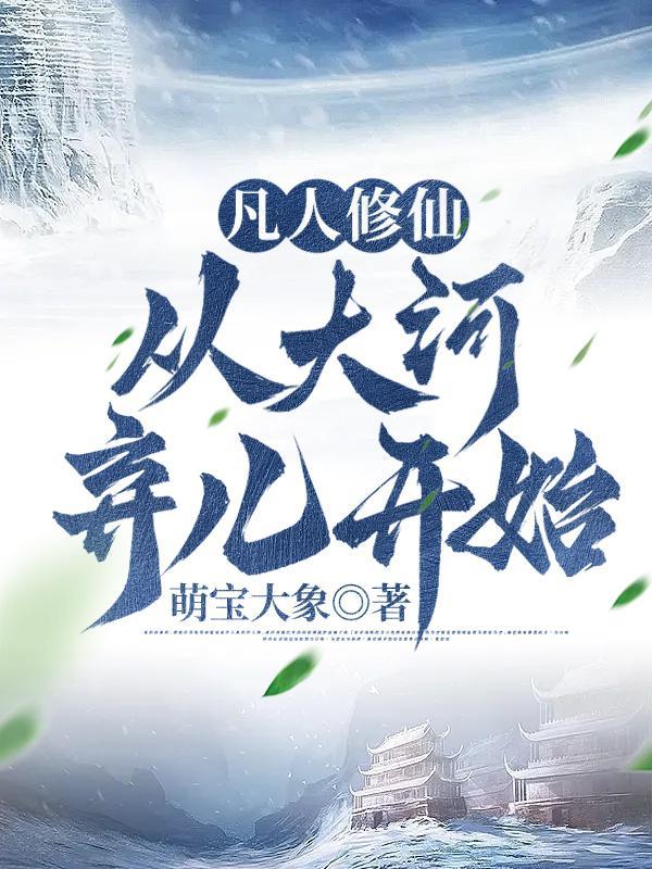 凡人修仙从大河弃儿开始免费阅读