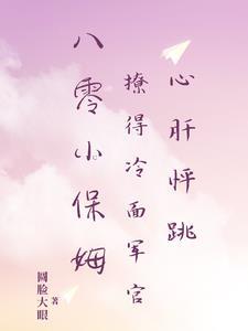 八零小保姆撩得冷面军官心肝怦跳作者圆脸大眼