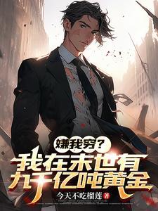 嫌我穷我在末世有九千亿吨黄金