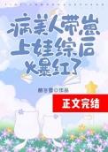 病美人带前任上娃综后爆红了