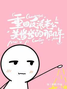 重回反派老公美惨惨的那几年短剧免费观看