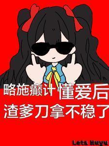 懂爱后渣爹刀拿不稳了类似