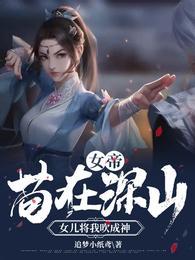 女帝苟在深山女儿将我吹成神漫画