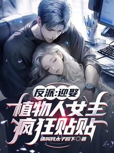 反派迎娶植物人女主疯狂贴贴tⅹt