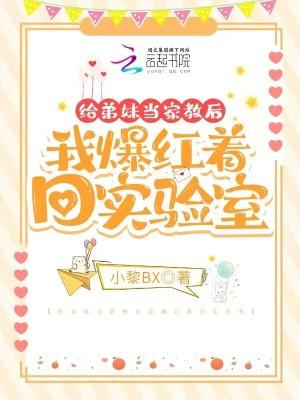 给弟妹当家教后我爆红着回实验室在哪里可以看