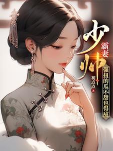 少帅霸妻强扭的瓜不甜也得甜大结局