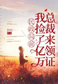 民政局前我捡了亿万总裁来领证txt