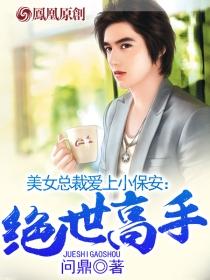 美女总裁爱上小保安绝世高手陈扬最新TXT