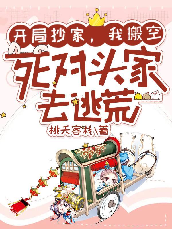 开局抄家我搬空死对头家去逃荒笔趣阁