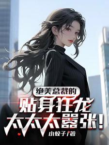 绝美总裁的贴身狂龙太太太嚣张!