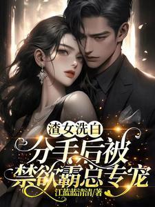 渣女洗白,分手后被禁欲霸总专宠