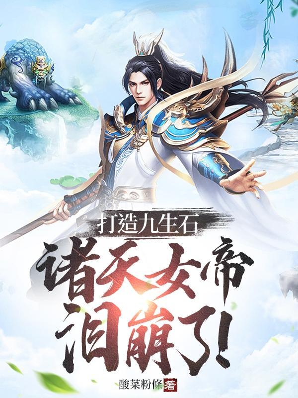 打造九生石,诸天女帝泪崩了!