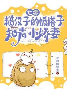 七零,糙汉子的饭搭子知青小娇妻