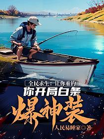 全民求生:让你垂钓,你开局白条爆神装?