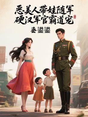 恶美人带娃随军,硬汉军官霸道宠
