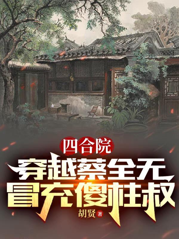 四合院:穿越蔡全无,冒充傻柱叔