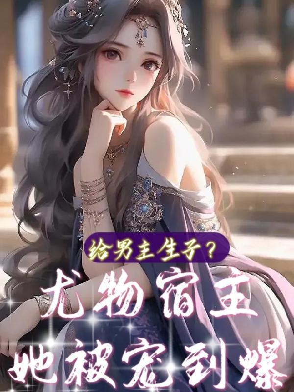 给男主生子?尤物宿主她被宠到爆