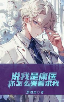 说我是庸医,你怎么哭着求我?